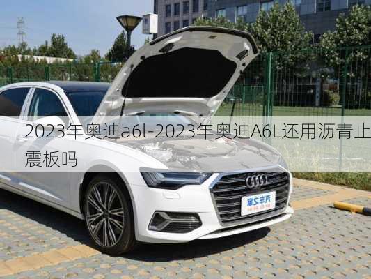 2023年奥迪a6l-2023年奥迪A6L还用沥青止震板吗