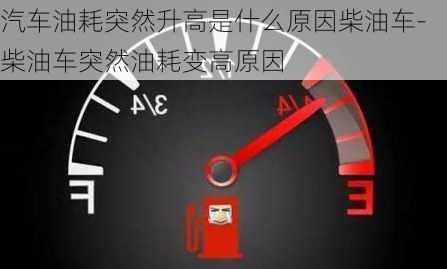 汽车油耗突然升高是什么原因柴油车-柴油车突然油耗变高原因