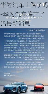 华为汽车上路了吗-华为汽车停产了吗最新消息