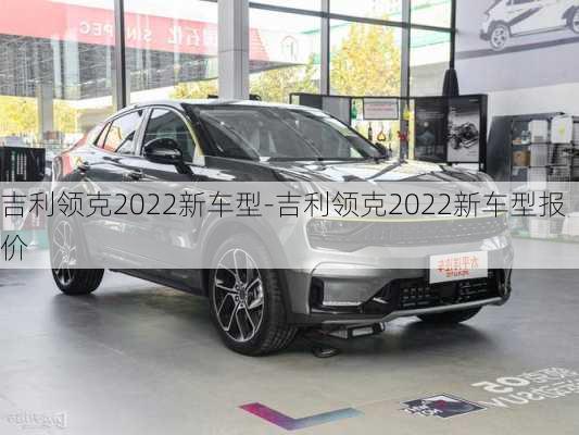 吉利领克2022新车型-吉利领克2022新车型报价