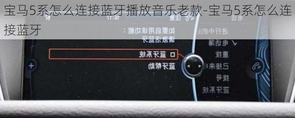 宝马5系怎么连接蓝牙播放音乐老款-宝马5系怎么连接蓝牙