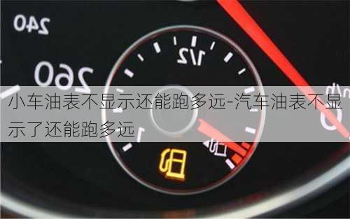 小车油表不显示还能跑多远-汽车油表不显示了还能跑多远