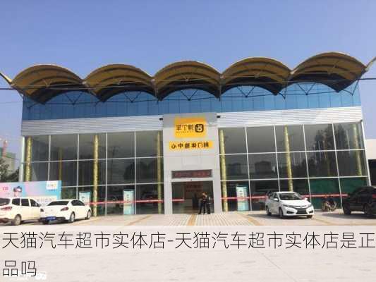 天猫汽车超市实体店-天猫汽车超市实体店是正品吗