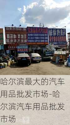 哈尔滨最大的汽车用品批发市场-哈尔滨汽车用品批发市场