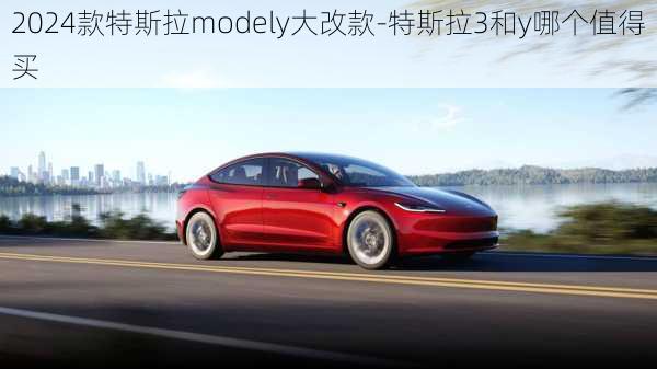 2024款特斯拉modely大改款-特斯拉3和y哪个值得买