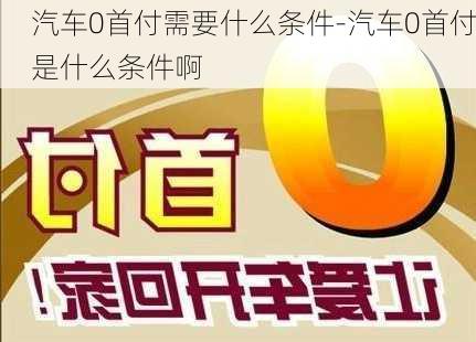 汽车0首付需要什么条件-汽车0首付是什么条件啊