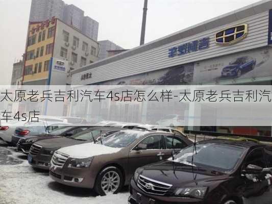 太原老兵吉利汽车4s店怎么样-太原老兵吉利汽车4s店