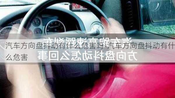 汽车方向盘抖动有什么危害吗-汽车方向盘抖动有什么危害