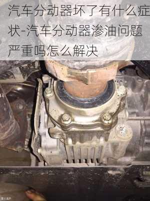 汽车分动器坏了有什么症状-汽车分动器渗油问题严重吗怎么解决