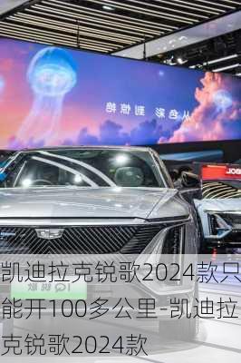 凯迪拉克锐歌2024款只能开100多公里-凯迪拉克锐歌2024款