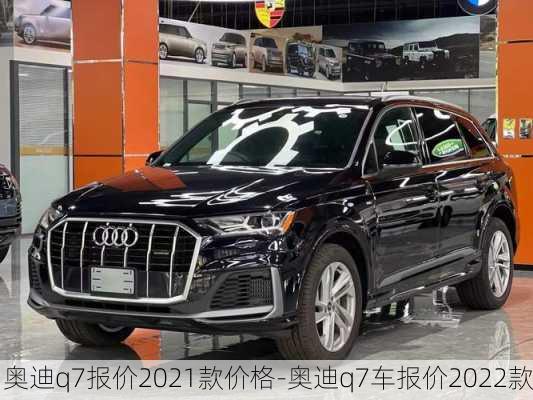 奥迪q7报价2021款价格-奥迪q7车报价2022款