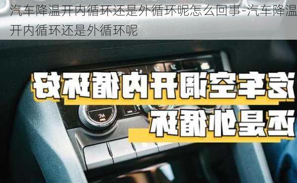 汽车降温开内循环还是外循环呢怎么回事-汽车降温开内循环还是外循环呢