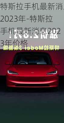 特斯拉手机最新消息2023年-特斯拉手机最新消息2023年价格