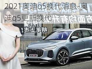 2021奥迪q5换代消息-奥迪q5更新换代