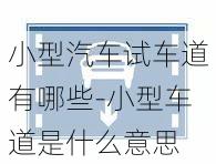 小型汽车试车道有哪些-小型车道是什么意思