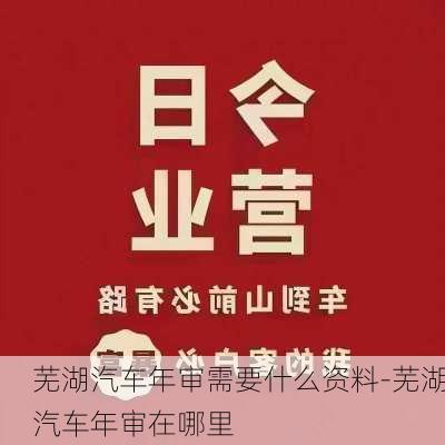 芜湖汽车年审需要什么资料-芜湖汽车年审在哪里