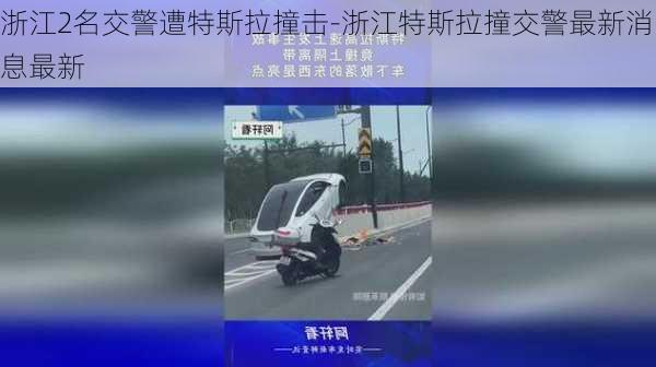 浙江2名交警遭特斯拉撞击-浙江特斯拉撞交警最新消息最新