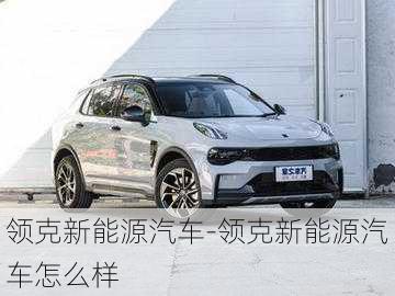 领克新能源汽车-领克新能源汽车怎么样