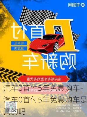 汽车0首付5年免息购车-汽车0首付5年免息购车是真的吗