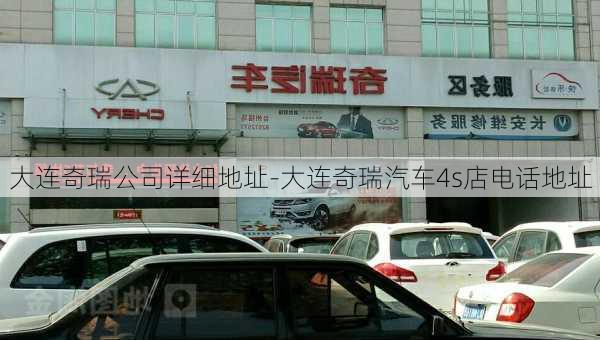 大连奇瑞公司详细地址-大连奇瑞汽车4s店电话地址