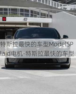 特斯拉最快的车型ModelSPlaid电机-特斯拉最快的车型