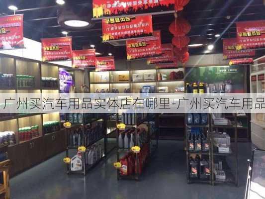 广州买汽车用品实体店在哪里-广州买汽车用品