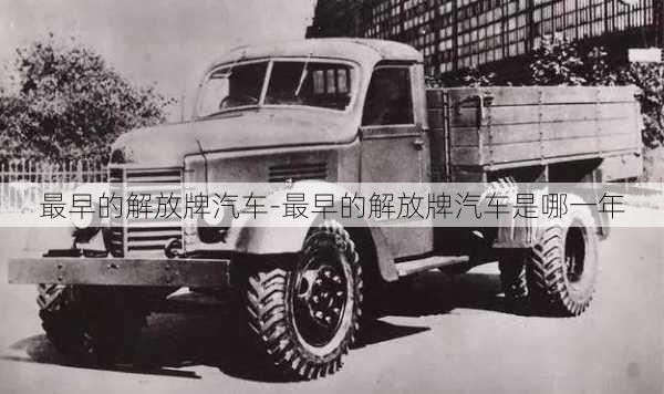 最早的解放牌汽车-最早的解放牌汽车是哪一年