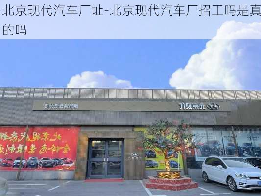 北京现代汽车厂址-北京现代汽车厂招工吗是真的吗