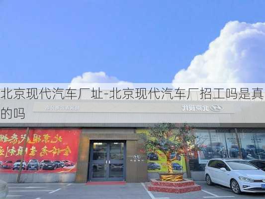 北京现代汽车厂址-北京现代汽车厂招工吗是真的吗