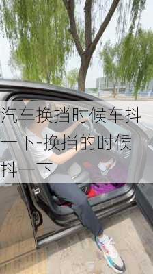 汽车换挡时候车抖一下-换挡的时候抖一下