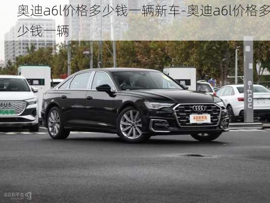 奥迪a6l价格多少钱一辆新车-奥迪a6l价格多少钱一辆