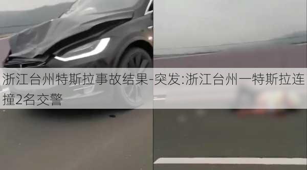 浙江台州特斯拉事故结果-突发:浙江台州一特斯拉连撞2名交警