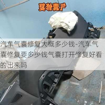 汽车气囊修复大概多少钱-汽车气囊修复要多少钱气囊打开修复好看的出来吗