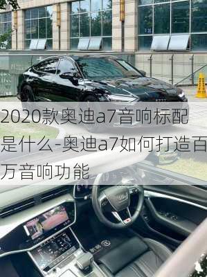 2020款奥迪a7音响标配是什么-奥迪a7如何打造百万音响功能