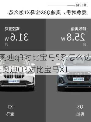 奥迪q3对比宝马5系怎么选-奥迪Q3对比宝马X1
