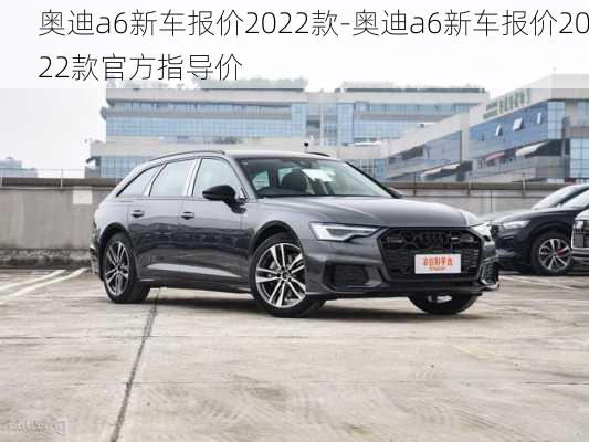 奥迪a6新车报价2022款-奥迪a6新车报价2022款官方指导价