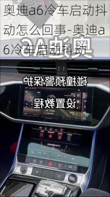 奥迪a6冷车启动抖动怎么回事-奥迪a6冷车启动抖动