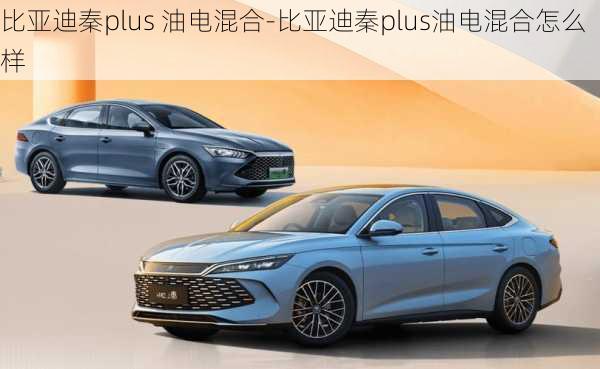 比亚迪秦plus 油电混合-比亚迪秦plus油电混合怎么样