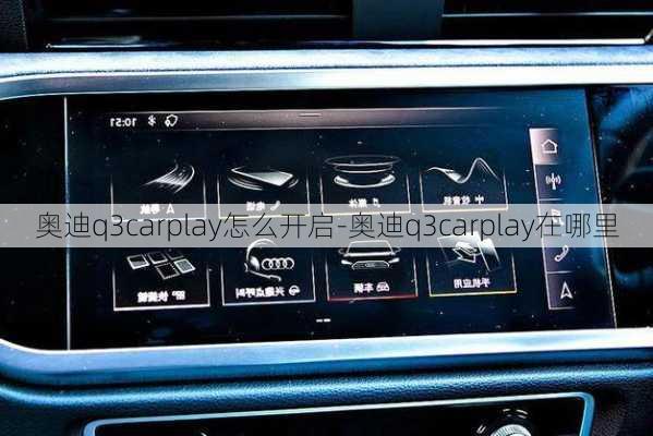 奥迪q3carplay怎么开启-奥迪q3carplay在哪里