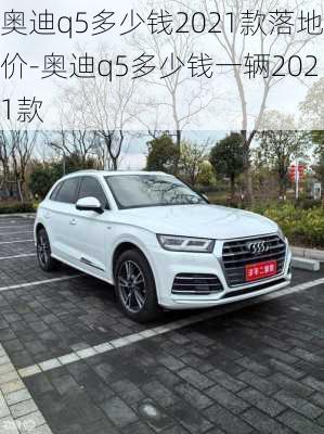 奥迪q5多少钱2021款落地价-奥迪q5多少钱一辆2021款