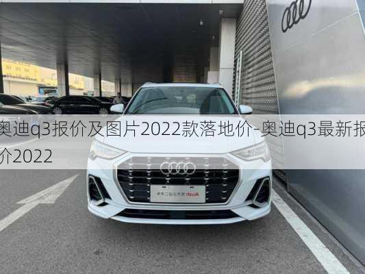 奥迪q3报价及图片2022款落地价-奥迪q3最新报价2022