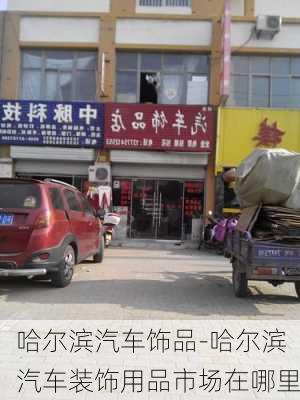 哈尔滨汽车饰品-哈尔滨汽车装饰用品市场在哪里