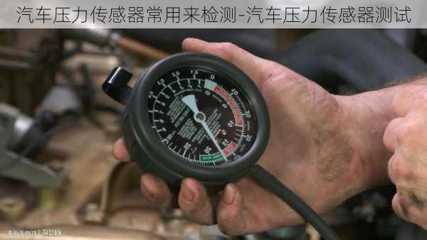 汽车压力传感器常用来检测-汽车压力传感器测试