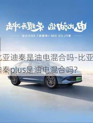 比亚迪秦是油电混合吗-比亚迪秦plus是油电混合吗?