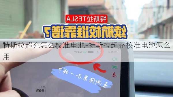 特斯拉超充怎么校准电池-特斯拉超充校准电池怎么用