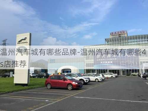 温州汽车城有哪些品牌-温州汽车城有哪些4s店推荐