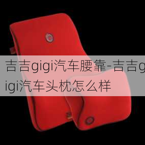 吉吉gigi汽车腰靠-吉吉gigi汽车头枕怎么样