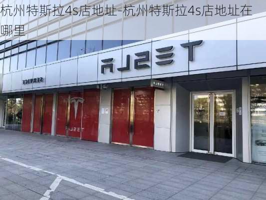 杭州特斯拉4s店地址-杭州特斯拉4s店地址在哪里