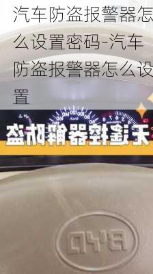 汽车防盗报警器怎么设置密码-汽车防盗报警器怎么设置