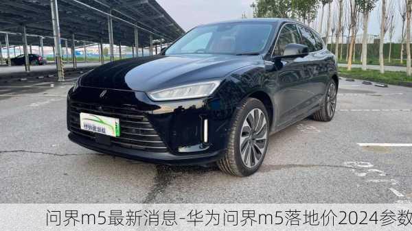 问界m5最新消息-华为问界m5落地价2024参数